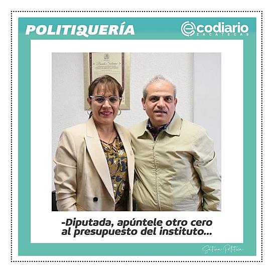 -Diputada, apúntele otro cero al presupuesto del instituto...