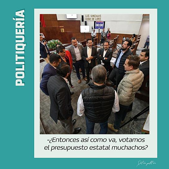 -¿Entonces así como va, votamos el presupuesto estatal muchachos?