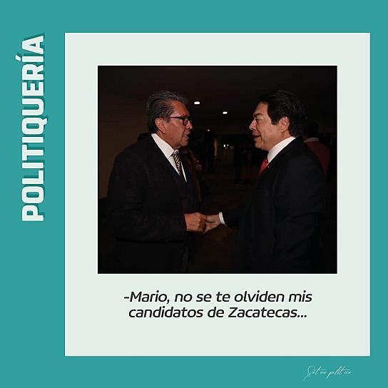 -Mario, no se te olviden mis candidatos de Zacatecas...