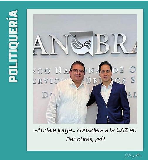 -Ándale Jorge... considera a la UAZ en Banobras, ¿sí?
