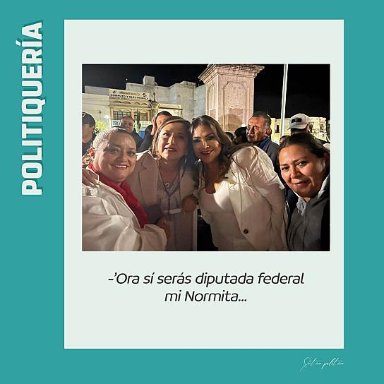 -'Ora sí serás diputada federal mi Normita...