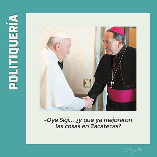 -Oye Sigi... ¿Y que ya mejoraron las cosas en Zacatecas?