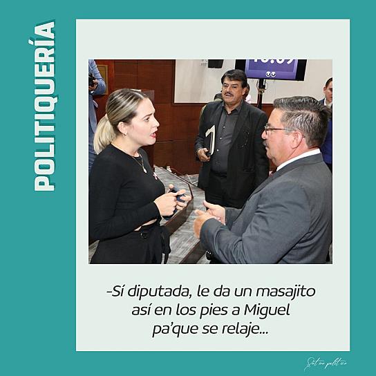 -Sí diputada, le da un masajito así en los pies a Miguel Varela pa' que se relaje... 