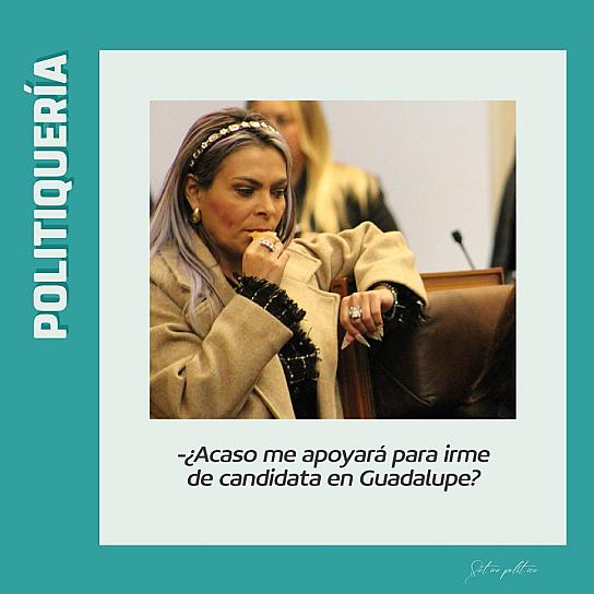 -¿Acaso me apoyará para irme de candidata en Guadalupe? 