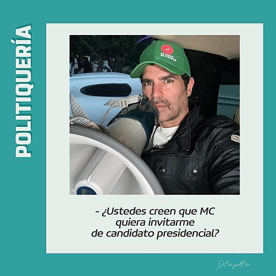 -¿Ustedes creen que MC quiera invitarme de candidato presidencial?