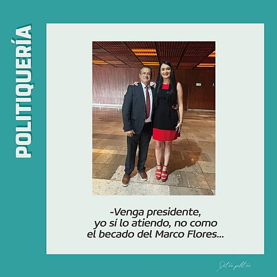 -Venga presidente, yo sí lo atiendo, no como el becado del Marco Flores...