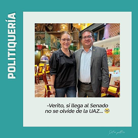 -Verito, si llega al Senado no se olvide de la UAZ... 🤓